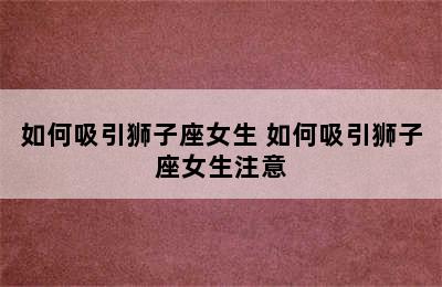 如何吸引狮子座女生 如何吸引狮子座女生注意